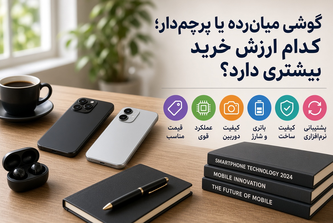 مقایسه گوشی میان‌رده و پرچم‌دار از نظر امکانات و ارزش خرید